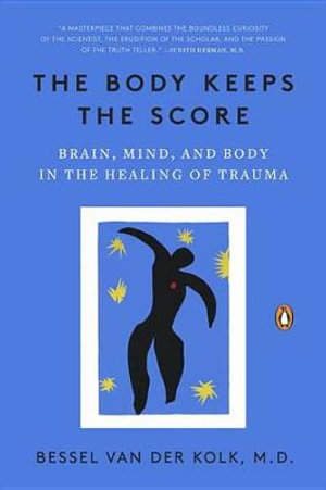 The Body Keeps the Score : Brain, Mind, and Body in the Healing of Trauma - Bessel Van Der Kolk