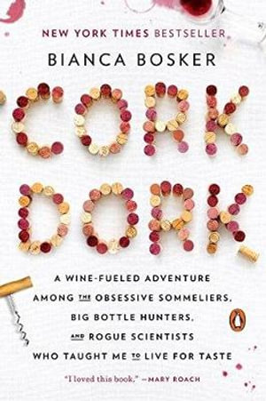 Cork Dork : A Wine-Fueled Adventure Among the Obsessive Sommeliers, Big Bottle Hunters, and Rogue Scientists Who Taught Me to Live - Bianca Bosker