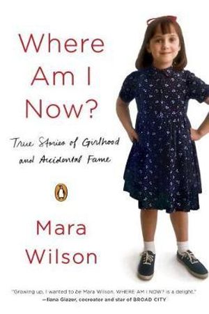 Where Am I Now? : True Stories of Girlhood and Accidental Fame - Mara Wilson