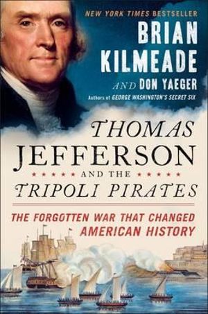 Thomas Jefferson And The Tripoli Pirates : The Forgotten War That Changed American History - Brian Kilmeade