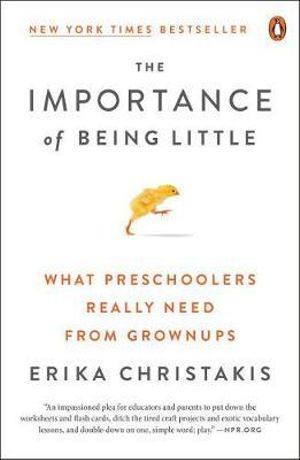 The Importance of Being Little : What Preschoolers Really Need from Grownups - Erika Christakis