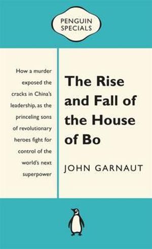 The Rise and Fall of the House of Bo : Penguin Special - John Garnaut