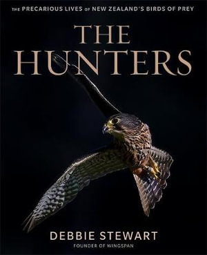 The Hunters : The Precarious Lives of New Zealand's Birds of Prey - Debbie Stewart