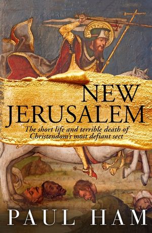 New Jerusalem : The short life and terrible death of Christendom's most defiant sect - Paul Ham