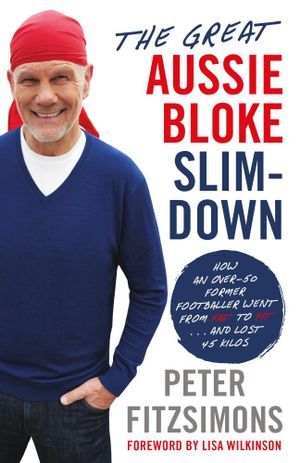 The Great Aussie Bloke Slim-Down  : How an Over-50 Former Footballer Went From Fat to Fit . . . and Lost 40 Kilos - Peter FitzSimons