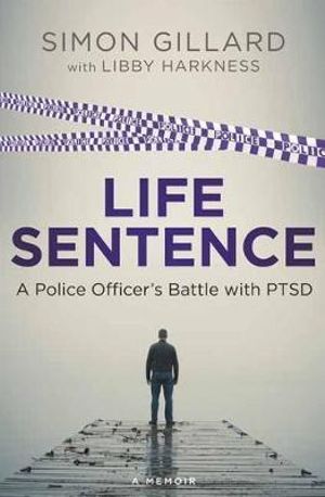 Life Sentence : A Police Officer's Battle with PTSD - Simon Gillard