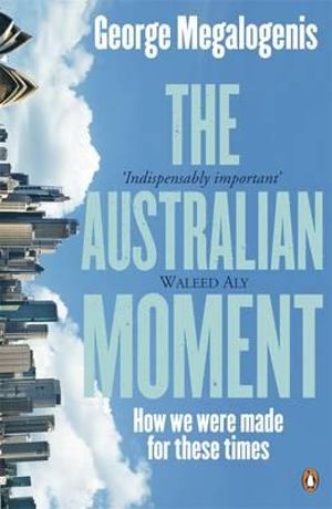 The Australian Moment : How we were made for these times - George Megalogenis