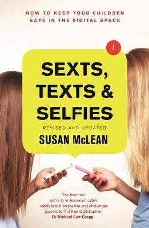 Sexts, Texts and Selfies : How to Keep Your Children Safe in the Digital Space, Revised and Updated - Susan McLean