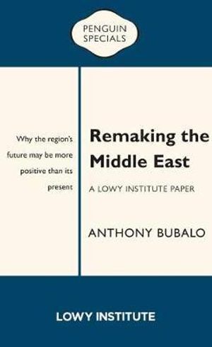 Remaking the Middle East : A Lowy Institute Paper - Anthony Bubalo