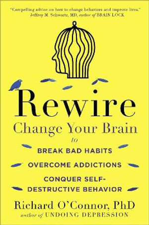 Rewire : Change Your Brain to Break Bad Habits, Overcome Addictions, Conquer Self-Destruc tive Behavior - Richard O'Connor