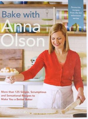 Bake With Anna Olson : More Than 125 Simple, Scrumptious and Sensational Recipes to Make You a Better Baker - Anna Olson