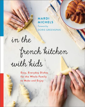 In the French Kitchen with Kids : Easy, Everyday Dishes for the Whole Family to Make and Enjoy: A Cookbook - Mardi Michels