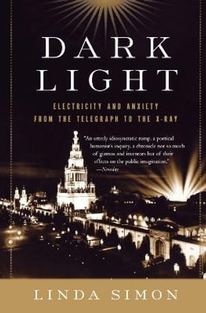 Dark Light : Electricity and Anxiety from the Telegraph to the X-Ray - Linda Simon