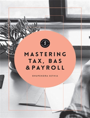 Mastering Tax, BAS & Payroll - Bhupendra Sethia