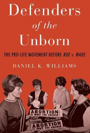 Defenders of the Unborn : The Pro-Life Movement before Roe v. Wade - Daniel K. Williams