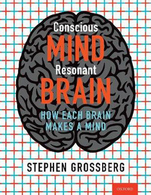 Conscious Mind Resonant Brain How Each Brain Makes a Mind : How Each Brain Makes a Mind - Stephen Grossberg