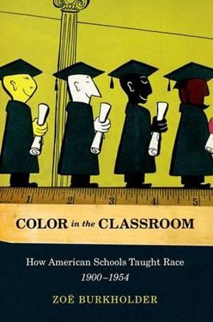 Color in the Classroom : How American Schools Taught Race, 1900-1954 - Zoe Burkholder