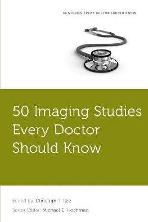 50 Imaging Studies Every Doctor Should Know : Fifty Studies Every Doctor Should Know - Christoph Lee