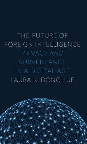 The Future of Foreign Intelligence : Privacy and Surveillance in a Digital Age - Laura K. Donohue