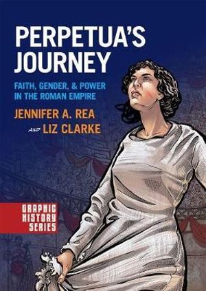 Perpetua's Journey : Faith, Gender, and Power in the Roman Empire - Jennifer A. Rea