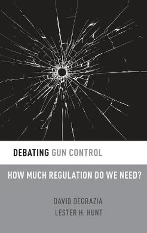 Debating Gun Control : How Much Regulation Do We Need - David DeGrazia