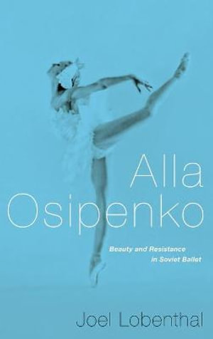 Alla Osipenko : Beauty and Subversion in Soviet Ballet - Joel Lobenthal