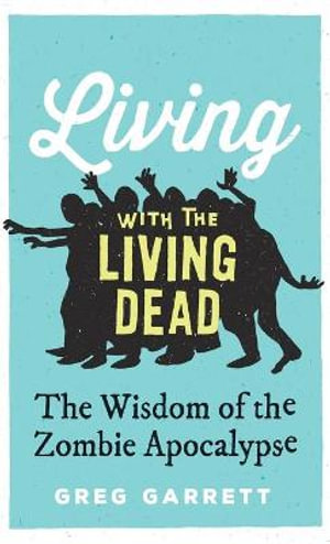 Living with the Living Dead : The Wisdom of the Zombie Apocalypse - Greg Garrett