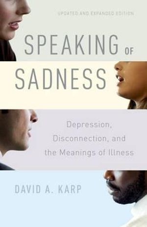 Speaking of Sadness : Depression, Disconnection, and the Meanings of Illness, Updated and Expanded Edition - David Allen Karp