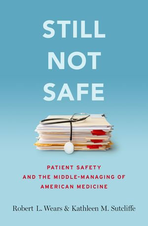 Still Not Safe : Patient Safety and the Middle-Managing of American Medicine - Robert Wears