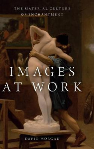 Images at Work : The Material Culture of Enchantment - David Morgan