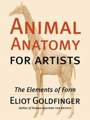 Animal Anatomy for Artists : The Elements of Form - Eliot Goldfinger