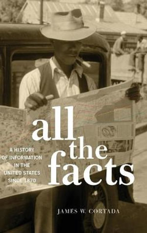 All the Facts : A History of Information in the United States since 1870 - James W. Cortada