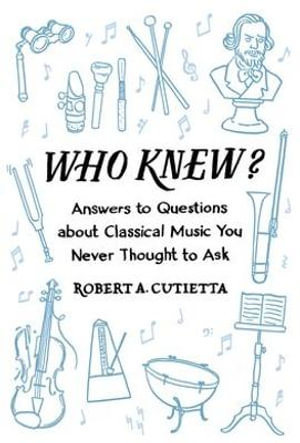 Who Knew? : Answers to Questions about Classical Music you Never Thought to Ask - Robert A. Cutietta