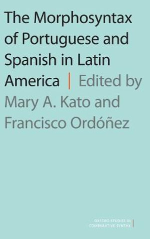 The Morphosyntax of Portuguese and Spanish in Latin America : Oxford Studies in Comparative Syntax - Mary A. Kato