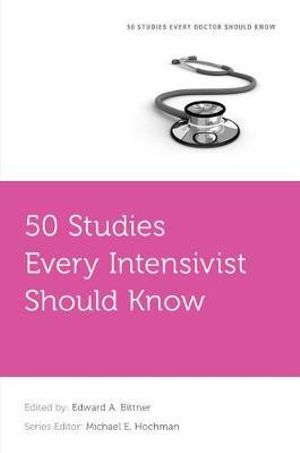 50 Studies Every Intensivist Should Know : Fifty Studies Every Doctor Should Know - Edward A. Bittner