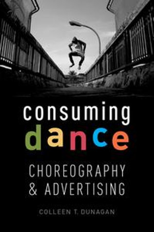 Consuming Dance : Choreography and Advertising - Colleen T. Dunagan