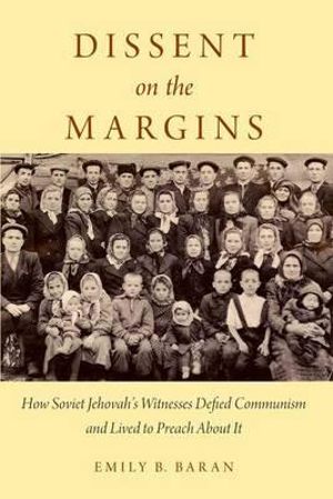 Dissent on the Margins : How Soviet Jehovah's Witnesses Defied Communism and Lived to Preach About It - Emily B. Baran