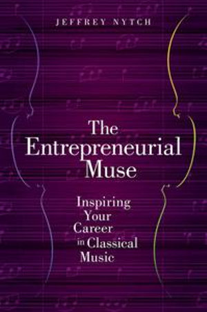 The Entrepreneurial Muse : Inspiring Your Career in Classical Music - Jeffrey Nytch