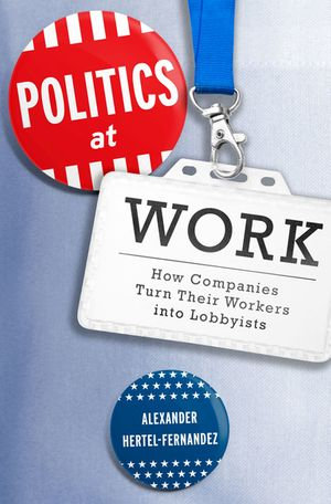 Politics at Work : How Companies Turn Their Workers into Lobbyists - Alexander Hertel-Fernandez