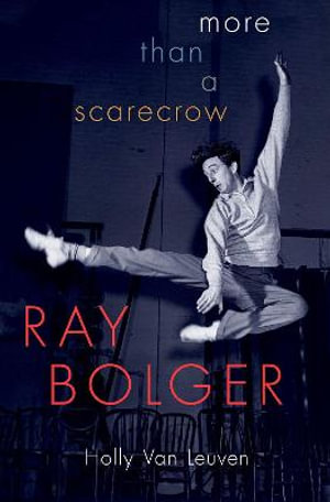 Ray Bolger : More than a Scarecrow - Holly Van Leuven