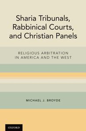 Sharia Tribunals, Rabbinical Courts, and Christian Panels : Religious Arbitration in America and the West - Michael J. Broyde