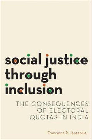 Social Justice through Inclusion : The Consequences of Electoral Quotas in India - Francesca R. Jensenius