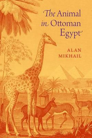 The Animal in Ottoman Egypt - Alan Mikhail