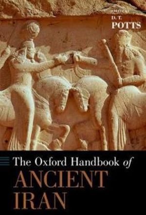 Oxford Handbook of Ancient Iran : Oxford Handbooks - D T Potts