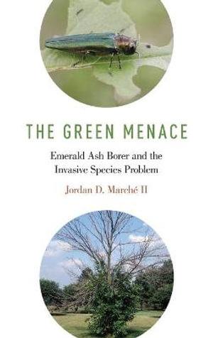 The Green Menace : Emerald Ash Borer and the Invasive Species Problem - Jordan D. March&eacute; II