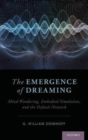 The Emergence of Dreaming : Mind-Wandering, Embodied Simulation, and the Default Network - G. William Domhoff