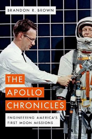 The Apollo Chronicles : Engineering America's First Moon Missions - Brandon R. Brown