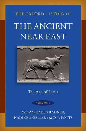 The Oxford History of the Ancient Near East Volume V The Age of Persia : Volume V: The Age of Persia - Karen Radner