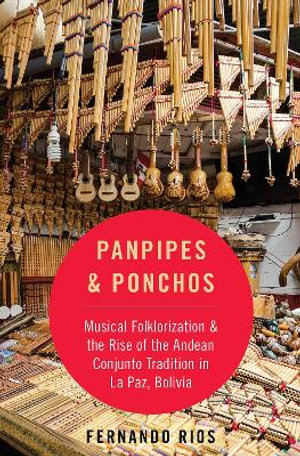 Panpipes & Ponchos : Musical Folklorization & the Rise of Andean Conjunto Tradition in La Paz Bolivia - Fernando Rios