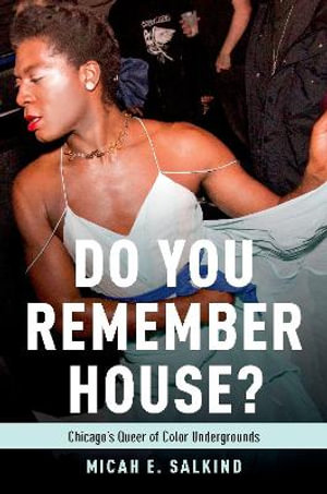 Do You Remember House? : Chicago's Queer of Color Undergrounds - Micah Salkind